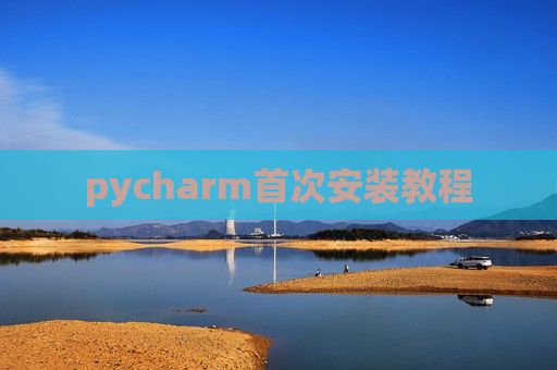 pycharm首次安装教程 pycharm首次安装教程